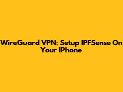 WireGuard VPN: Setup IPFSense On Your IPhone