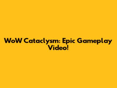 WoW Cataclysm: Epic Gameplay Video!