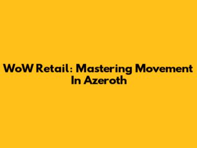WoW Retail: Mastering Movement In Azeroth