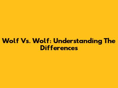 Wolf Vs. Wolf: Understanding The Differences