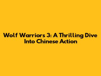 Wolf Warriors 3: A Thrilling Dive Into Chinese Action