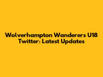 Wolverhampton Wanderers U18 Twitter: Latest Updates