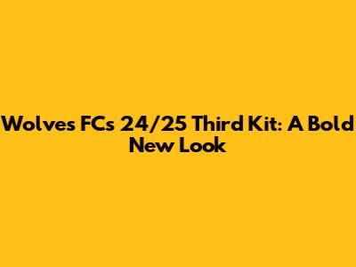 Wolves FC's 24/25 Third Kit: A Bold New Look