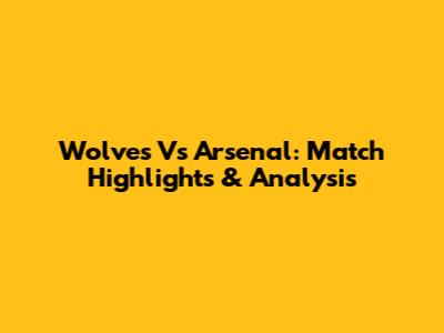 Wolves Vs Arsenal: Match Highlights & Analysis