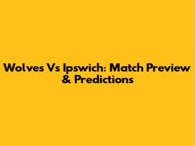 Wolves Vs Ipswich: Match Preview & Predictions