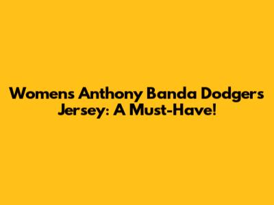 Women's Anthony Banda Dodgers Jersey: A Must-Have!