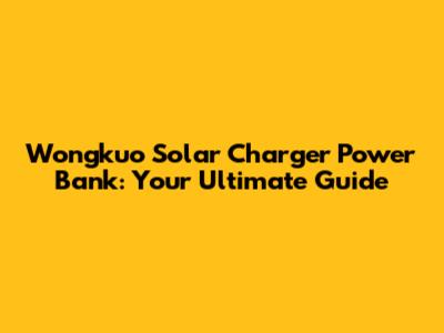 Wongkuo Solar Charger Power Bank: Your Ultimate Guide