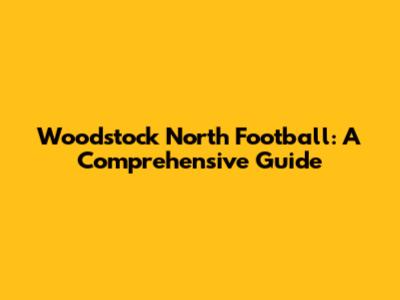 Woodstock North Football: A Comprehensive Guide
