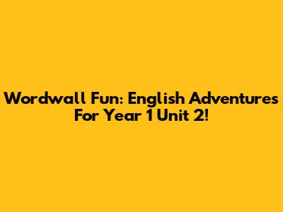 Wordwall Fun: English Adventures For Year 1 Unit 2!