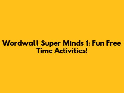 Wordwall Super Minds 1: Fun Free Time Activities!