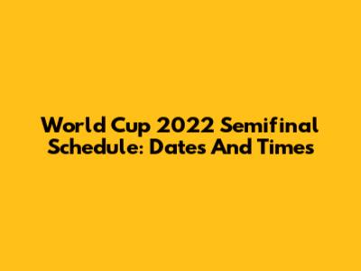 World Cup 2022 Semifinal Schedule: Dates And Times
