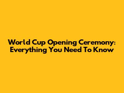 World Cup Opening Ceremony: Everything You Need To Know