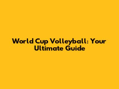 World Cup Volleyball: Your Ultimate Guide
