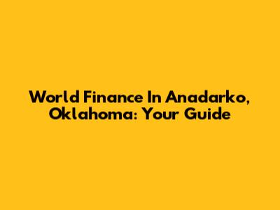 World Finance In Anadarko, Oklahoma: Your Guide
