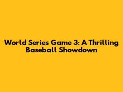 World Series Game 3: A Thrilling Baseball Showdown