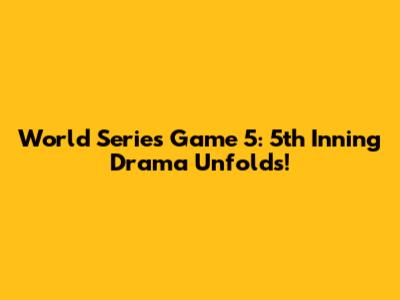 World Series Game 5: 5th Inning Drama Unfolds!