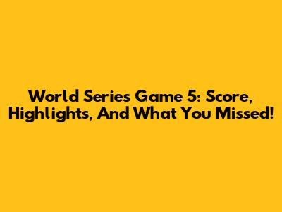 World Series Game 5: Score, Highlights, And What You Missed!