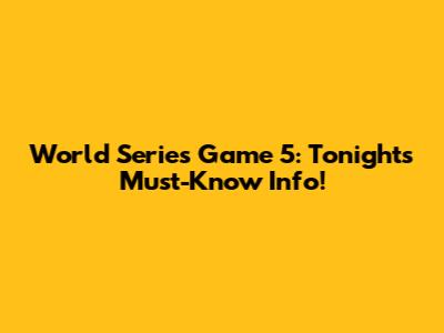 World Series Game 5: Tonight's Must-Know Info!