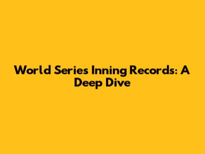 World Series Inning Records: A Deep Dive