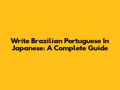 Write Brazilian Portuguese In Japanese: A Complete Guide