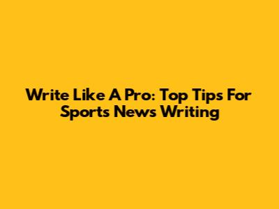 Write Like A Pro: Top Tips For Sports News Writing