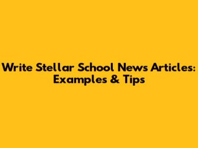 Write Stellar School News Articles: Examples & Tips