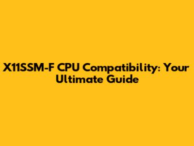X11SSM-F CPU Compatibility: Your Ultimate Guide