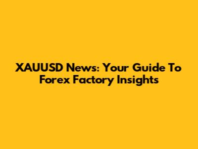 XAUUSD News: Your Guide To Forex Factory Insights