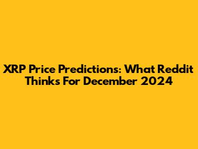 XRP Price Predictions: What Reddit Thinks For December 2024