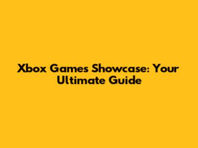 Xbox Games Showcase: Your Ultimate Guide