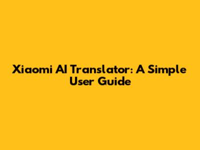 Xiaomi AI Translator: A Simple User Guide