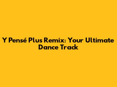 Y Pensé Plus Remix: Your Ultimate Dance Track