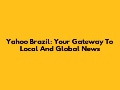 Yahoo Brazil: Your Gateway To Local And Global News