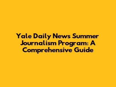 Yale Daily News Summer Journalism Program: A Comprehensive Guide