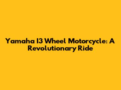 Yamaha I3 Wheel Motorcycle: A Revolutionary Ride