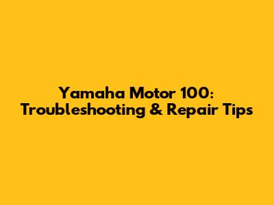 Yamaha Motor 100: Troubleshooting & Repair Tips