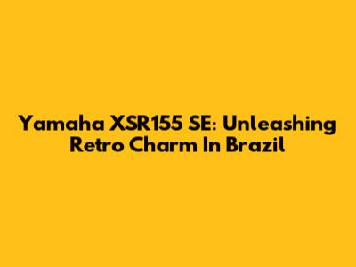Yamaha XSR155 SE: Unleashing Retro Charm In Brazil