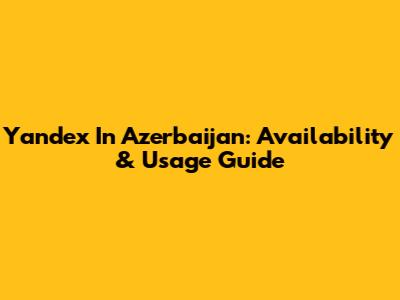 Yandex In Azerbaijan: Availability & Usage Guide