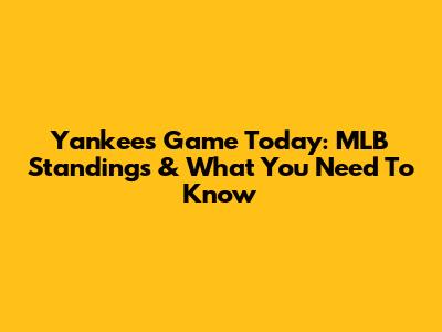 Yankees Game Today: MLB Standings & What You Need To Know