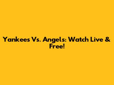 Yankees Vs. Angels: Watch Live & Free!