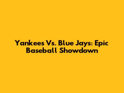 Yankees Vs. Blue Jays: Epic Baseball Showdown