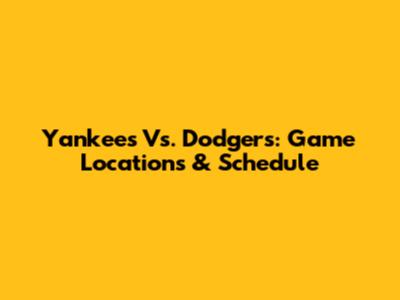 Yankees Vs. Dodgers: Game Locations & Schedule
