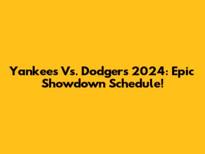 Yankees Vs. Dodgers 2024: Epic Showdown Schedule!