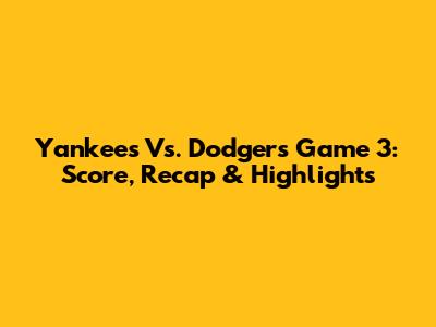 Yankees Vs. Dodgers Game 3: Score, Recap & Highlights