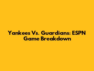 Yankees Vs. Guardians: ESPN Game Breakdown