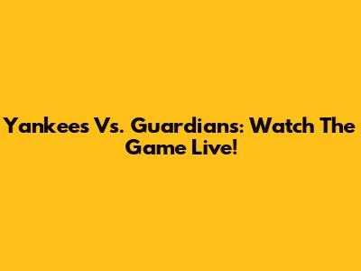 Yankees Vs. Guardians: Watch The Game Live!