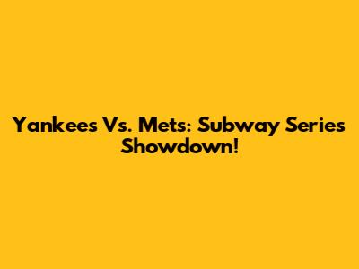 Yankees Vs. Mets: Subway Series Showdown!