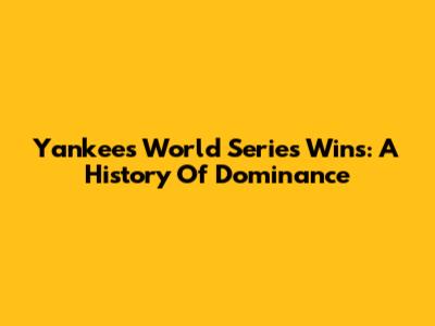 Yankees World Series Wins: A History Of Dominance