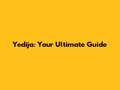 Yedija: Your Ultimate Guide