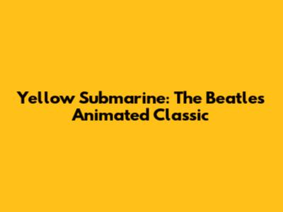 Yellow Submarine: The Beatles Animated Classic